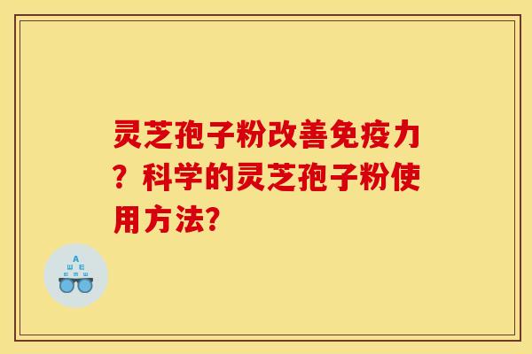 靈芝孢子粉改善免疫力？科學的靈芝孢子粉使用方法？