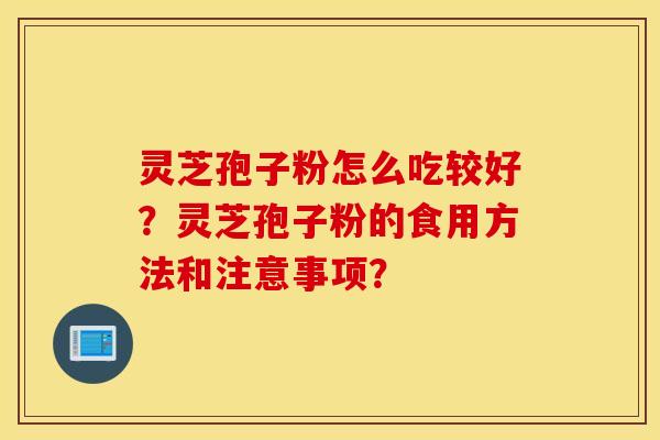 靈芝孢子粉怎么吃較好？靈芝孢子粉的食用方法和注意事項？