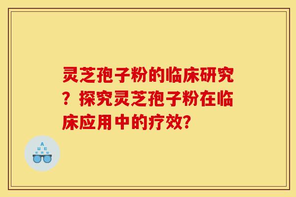 靈芝孢子粉的臨床研究？探究靈芝孢子粉在臨床應用中的療效？