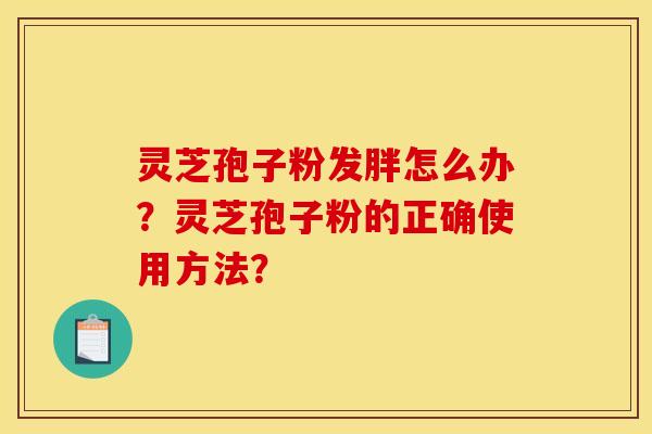 靈芝孢子粉發胖怎么辦？靈芝孢子粉的正確使用方法？