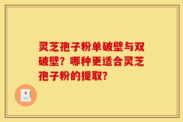 靈芝孢子粉單破壁與雙破壁？哪種更適合靈芝孢子粉的提取？