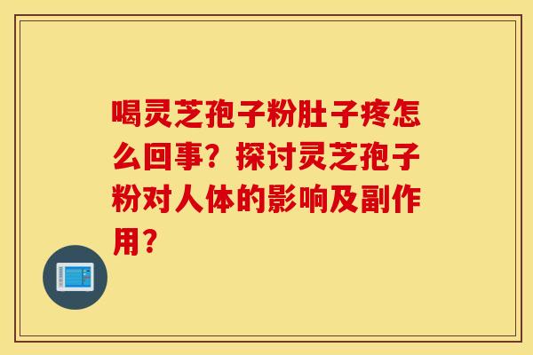 喝靈芝孢子粉肚子疼怎么回事？探討靈芝孢子粉對人體的影響及副作用？