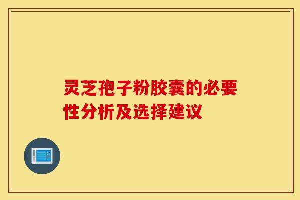 靈芝孢子粉膠囊的必要性分析及選擇建議