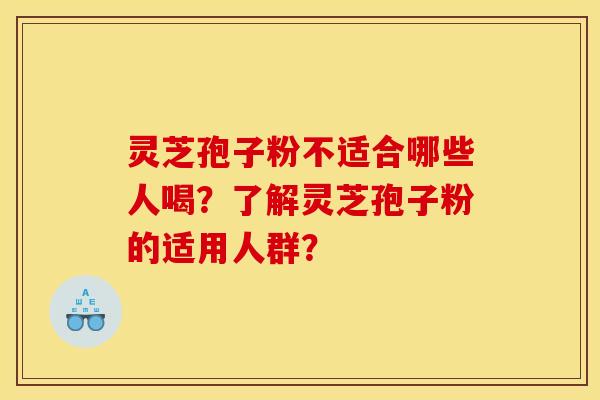 靈芝孢子粉不適合哪些人喝？了解靈芝孢子粉的適用人群？