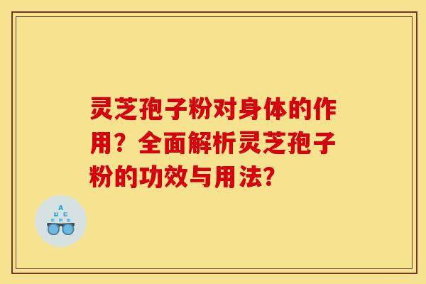 靈芝孢子粉對身體的作用？全面解析靈芝孢子粉的功效與用法？