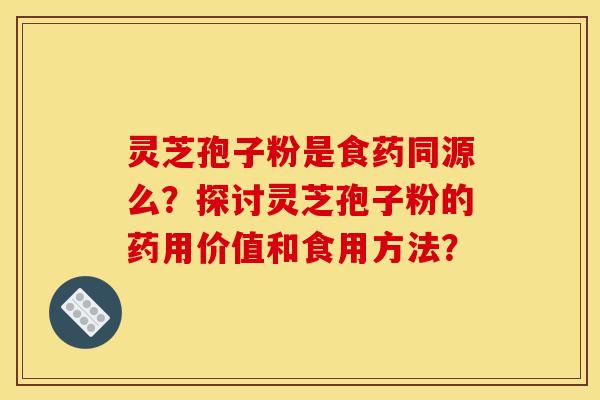 靈芝孢子粉是食藥同源么？探討靈芝孢子粉的藥用價值和食用方法？