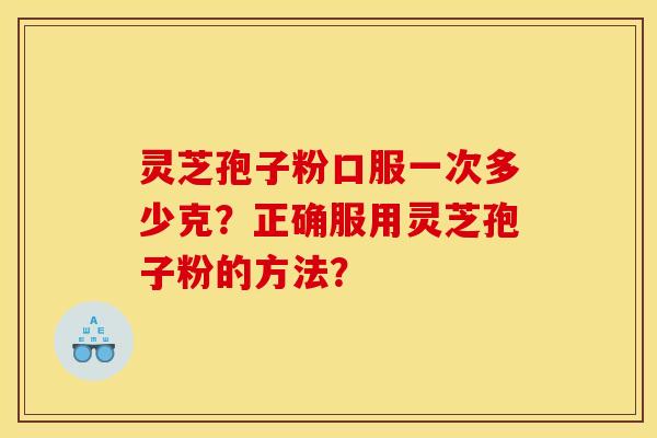 靈芝孢子粉口服一次多少克？正確服用靈芝孢子粉的方法？