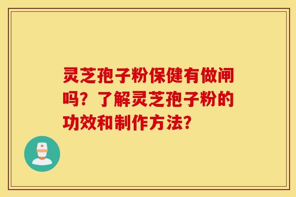 靈芝孢子粉保健有做閘嗎？了解靈芝孢子粉的功效和制作方法？