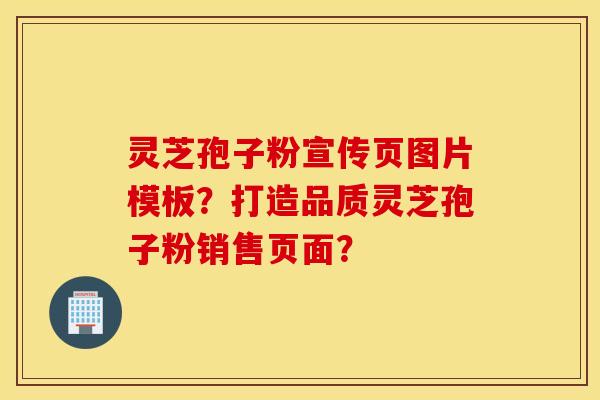 靈芝孢子粉宣傳頁圖片模板？打造品質靈芝孢子粉銷售頁面？