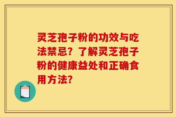 靈芝孢子粉的功效與吃法禁忌？了解靈芝孢子粉的健康益處和正確食用方法？