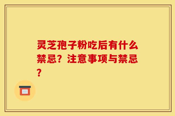 靈芝孢子粉吃后有什么禁忌？注意事項與禁忌？