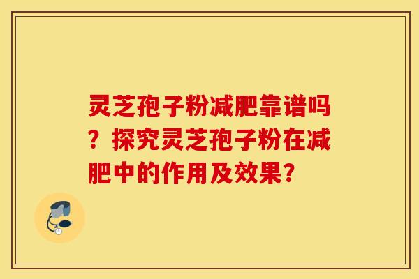 靈芝孢子粉減肥靠譜嗎？探究靈芝孢子粉在減肥中的作用及效果？