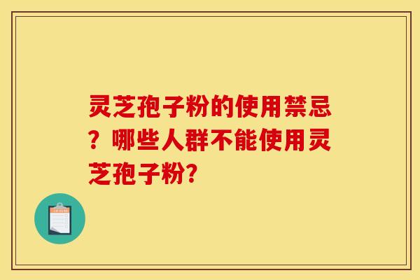 靈芝孢子粉的使用禁忌？哪些人群不能使用靈芝孢子粉？