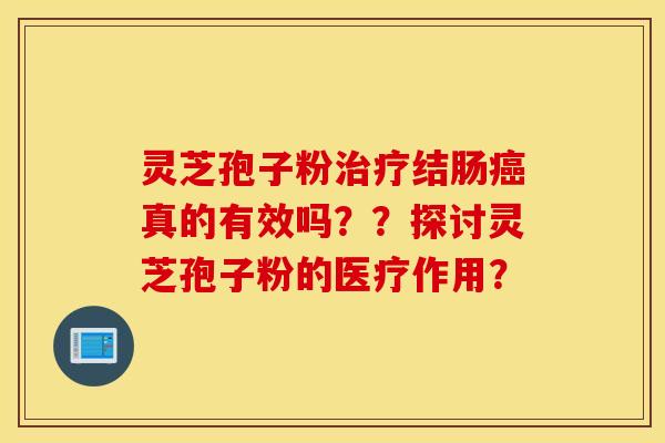 靈芝孢子粉治療結腸癌真的有效嗎？？探討靈芝孢子粉的醫療作用？