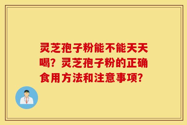 靈芝孢子粉能不能天天喝？靈芝孢子粉的正確食用方法和注意事項？