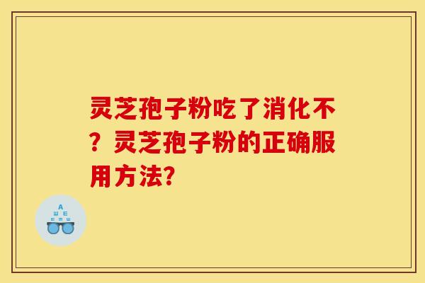 靈芝孢子粉吃了消化不？靈芝孢子粉的正確服用方法？