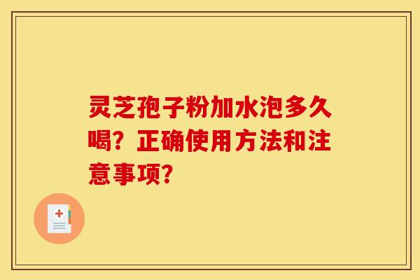 靈芝孢子粉加水泡多久喝？正確使用方法和注意事項？