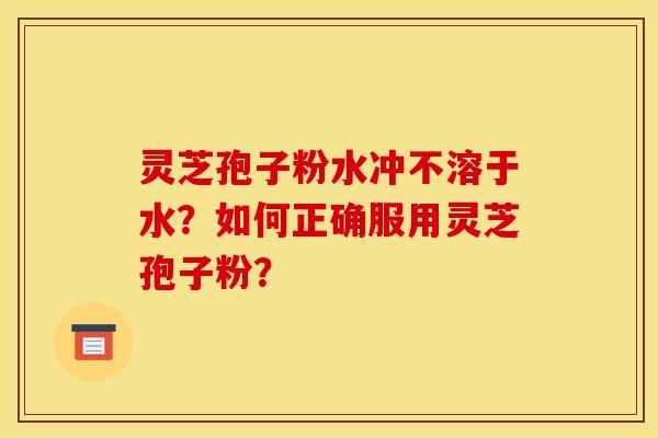 靈芝孢子粉水沖不溶于水？如何正確服用靈芝孢子粉？