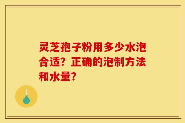 靈芝孢子粉用多少水泡合適？正確的泡制方法和水量？