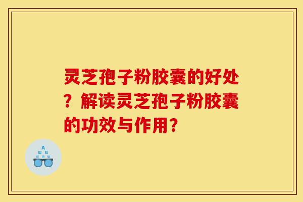 靈芝孢子粉膠囊的好處？解讀靈芝孢子粉膠囊的功效與作用？