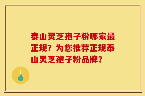 泰山靈芝孢子粉哪家最正規？為您推薦正規泰山靈芝孢子粉品牌？