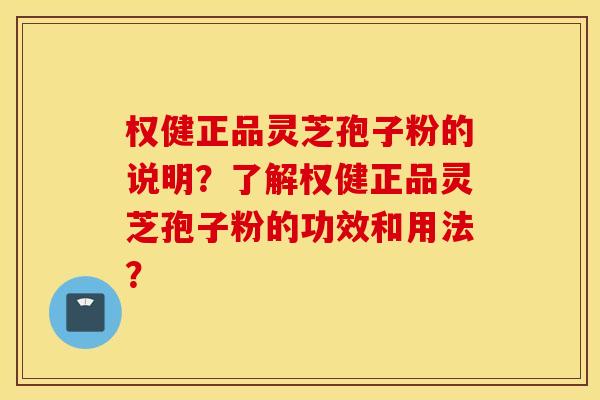 權健正品靈芝孢子粉的說明？了解權健正品靈芝孢子粉的功效和用法？