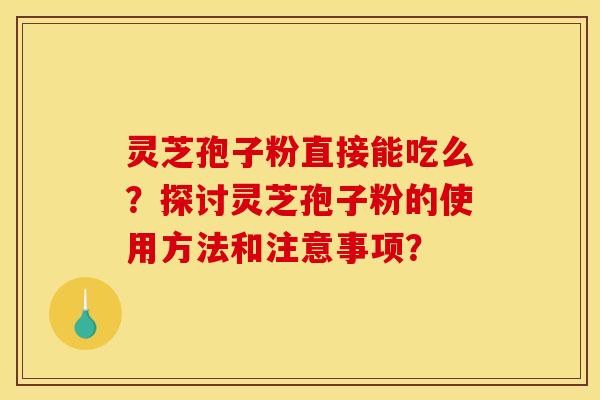 靈芝孢子粉直接能吃么？探討靈芝孢子粉的使用方法和注意事項？