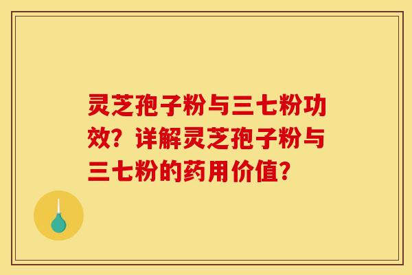 靈芝孢子粉與三七粉功效？詳解靈芝孢子粉與三七粉的藥用價值？