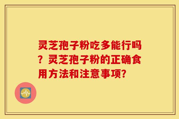 靈芝孢子粉吃多能行嗎？靈芝孢子粉的正確食用方法和注意事項？