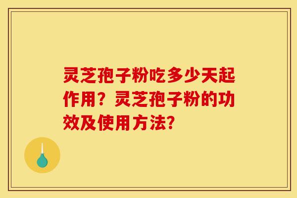 靈芝孢子粉吃多少天起作用？靈芝孢子粉的功效及使用方法？