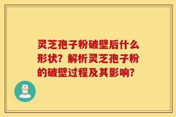 靈芝孢子粉破壁后什么形狀？解析靈芝孢子粉的破壁過程及其影響？