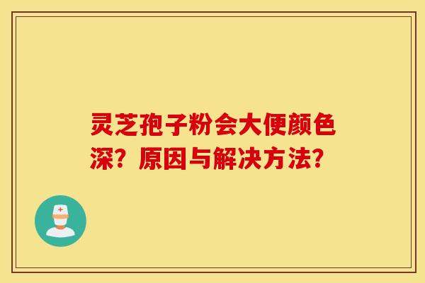 靈芝孢子粉會大便顏色深？原因與解決方法？