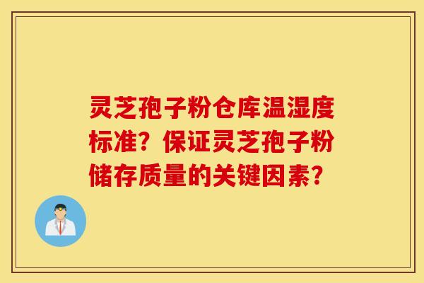 靈芝孢子粉倉庫溫濕度標準？保證靈芝孢子粉儲存質量的關鍵因素？