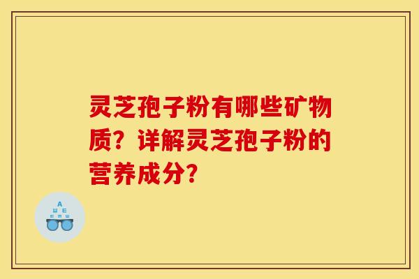 靈芝孢子粉有哪些礦物質？詳解靈芝孢子粉的營養成分？