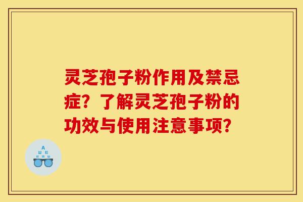 靈芝孢子粉作用及禁忌癥？了解靈芝孢子粉的功效與使用注意事項？