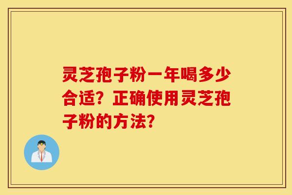 靈芝孢子粉一年喝多少合適？正確使用靈芝孢子粉的方法？