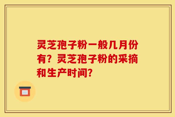 靈芝孢子粉一般幾月份有？靈芝孢子粉的采摘和生產時間？