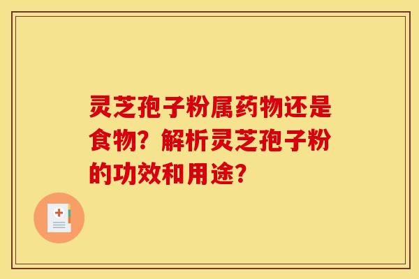 靈芝孢子粉屬藥物還是食物？解析靈芝孢子粉的功效和用途？