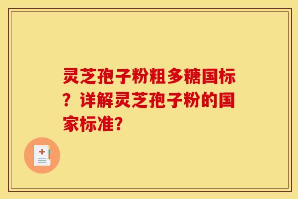 靈芝孢子粉粗多糖國標？詳解靈芝孢子粉的國家標準？