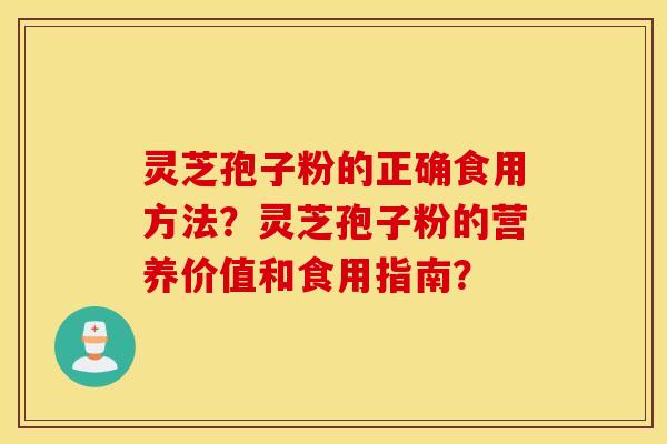 靈芝孢子粉的正確食用方法？靈芝孢子粉的營養價值和食用指南？