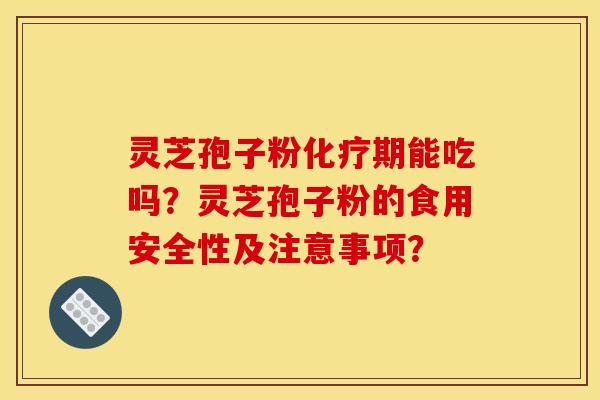 靈芝孢子粉化療期能吃嗎？靈芝孢子粉的食用安全性及注意事項？