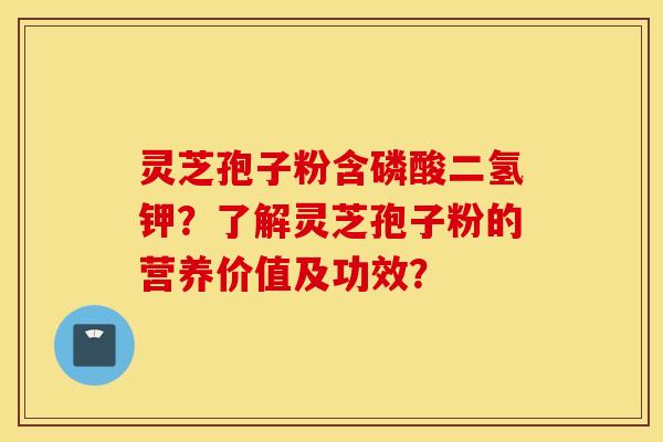 靈芝孢子粉含磷酸二氫鉀？了解靈芝孢子粉的營養價值及功效？