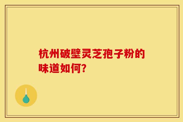 杭州破壁靈芝孢子粉的味道如何？