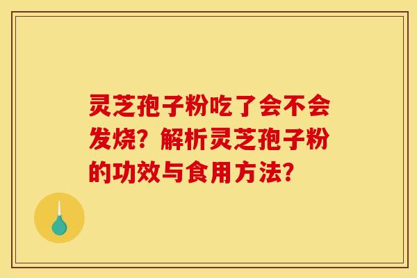 靈芝孢子粉吃了會不會發燒？解析靈芝孢子粉的功效與食用方法？