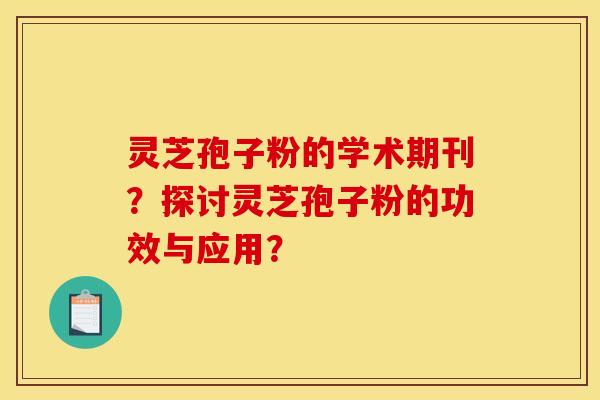 靈芝孢子粉的學術期刊？探討靈芝孢子粉的功效與應用？