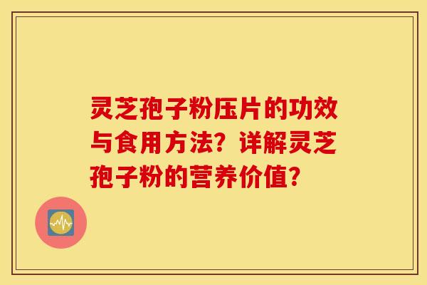 靈芝孢子粉壓片的功效與食用方法？詳解靈芝孢子粉的營養價值？