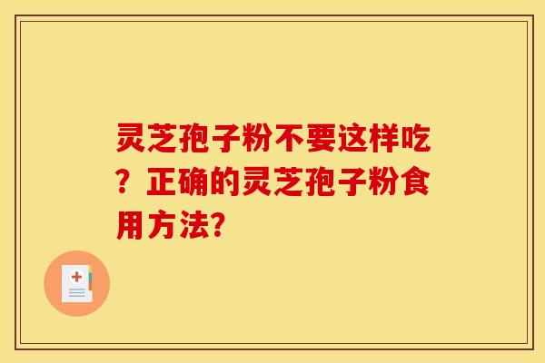 靈芝孢子粉不要這樣吃？正確的靈芝孢子粉食用方法？