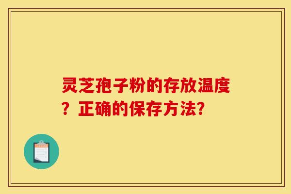 靈芝孢子粉的存放溫度？正確的保存方法？