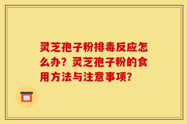 靈芝孢子粉排毒反應怎么辦？靈芝孢子粉的食用方法與注意事項？