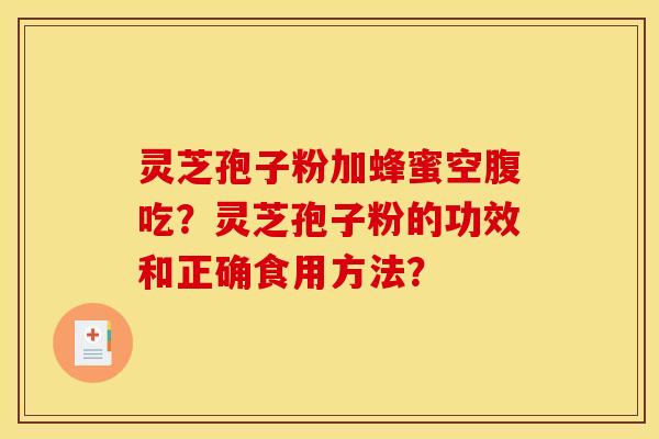 靈芝孢子粉加蜂蜜空腹吃？靈芝孢子粉的功效和正確食用方法？